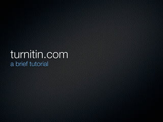 turnitin.com
a brief tutorial
 