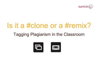 Is it a #clone or a #remix?
Tagging Plagiarism in the Classroom
 