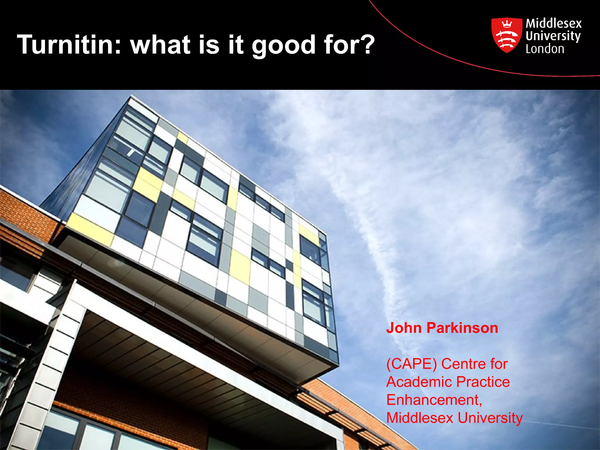 Turnitin: what is it good for?
John Parkinson
(CAPE) Centre for
Academic Practice
Enhancement,
Middlesex University
 