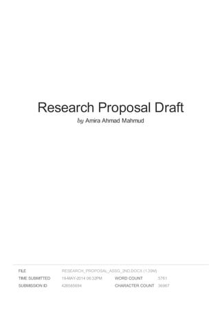 Research Proposal Draft
by Amira Ahmad Mahmud
FILE
TIME SUBMITTED 19-MAY-2014 06:32PM
SUBMISSION ID 428585694
WORD COUNT 5761
CHARACTER COUNT 36967
RESEARCH_PROPOSAL_ASSG_2ND.DOCX (1.39M)
 