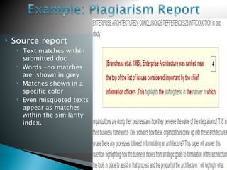    Source report
        Text matches within
         submitted doc
        Words –no matches
         are shown in grey
        Matches shown in a
         specific color
        Even misquoted texts
         appear as matches
         within the similarity
         index.
 