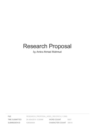 Research Proposal
by Amira Ahmad Mahmud
FILE
TIME SUBMITTED 24-JUN-2014 12:30AM
SUBMISSION ID 428585694
WORD COUNT 6007
CHARACTER COUNT 38618
RESEARCH_PROPOSAL_ASSG_3RD.DOCX (1.39M)
 
