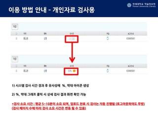 연세대학교 학술정보원
Yonsei University Library
연세대학교 학술정보원
Yonsei University Library
이용 방법 안내 – 개인자료 검사용
1) 시스템 검사 시간 경과 후 유사성에 %, 막대 아이콘 생성
2) %, 막대 그래프 클릭 시 상세 검사 결과 화면 확인 가능
*검사 소요 시간 : 평균 5~10분이 소요 되며, 업로드 완료 시 검사는 자동 진행됨 (로그아웃하여도 무방)
(검사 페이지 수에 따라 검사 소요 시간은 변동 될 수 있음)
 