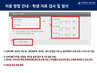 연세대학교 학술정보원
Yonsei University Library
연세대학교 학술정보원
Yonsei University Library
이용 방법 안내 – 학생 자료 검사 및 첨삭
1) 과제 제목, 점수값 기입 (Ex. 중간레포트, 점수값 : 점수 (만점값 기입 ex. 중간레포트 20점 만점 시 숫자 20 기입)
2) 과제 제출 시작일, 마감일, 게시일 설정 (일자 및 시간 설정 가능)
-> 게시일 : 교수님이 학생 과제에 대해 첨삭 및 논평 기입 시 학생들이 교수님의 첨삭, 논평을 확인할 수 있는 일자
3) 하단의 옵션 환경 클릭
①
②
③
 