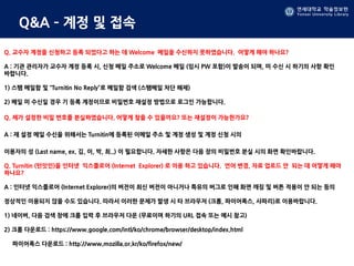 연세대학교 학술정보원
Yonsei University Library
Q&A – 계정 및 접속
Q. 교수자 계정을 신청하고 등록 되었다고 하는 데 Welcome 메일을 수신하지 못하였습니다. 어떻게 해야 하나요?
A : 기관 관리자가 교수자 계정 등록 시, 신청 메일 주소로 Welcome 메일 (임시 PW 포함)이 발송이 되며, 미 수신 시 하기의 사항 확인
바랍니다.
1) 스팸 메일함 및 “Turnitin No Reply”로 메일함 검색 (스팸메일 차단 해제)
2) 메일 미 수신일 경우 기 등록 계정이므로 비밀번호 재설정 방법으로 로그인 가능합니다.
Q. 제가 설정한 비밀 번호를 분실하였습니다. 어떻게 찾을 수 있을까요? 또는 재설정이 가능한가요?
A : 재 설정 메일 수신을 위해서는 Turnitin에 등록된 이메일 주소 및 계정 생성 및 계정 신청 시의
이용자의 성 (Last name, ex. 김, 이, 박, 최..) 이 필요합니다. 자세한 사항은 다음 장의 비밀번호 분실 시의 화면 확인바랍니다.
Q. Turnitin (턴잇인)을 인터넷 익스플로어 (Internet Explorer) 로 이용 하고 있습니다. 언어 변경, 자료 업로드 안 되는 데 어떻게 해야
하나요?
A : 인터넷 익스플로어 (Internet Explorer)의 버전이 최신 버전이 아니거나 특유의 버그로 인해 화면 깨짐 및 버튼 적용이 안 되는 등의
정상적인 이용되지 않을 수도 있습니다. 따라서 이러한 문제가 발생 시 타 브라우저 (크롬, 파이어폭스, 사파리)로 이용바랍니다.
1) 네이버, 다음 검색 창에 크롬 입력 후 브라우저 다운 (무료이며 하기의 URL 접속 또는 예시 참고)
2) 크롬 다운로드 : https://www.google.com/intl/ko/chrome/browser/desktop/index.html
파이어폭스 다운로드 : http://www.mozilla.or.kr/ko/firefox/new/
 