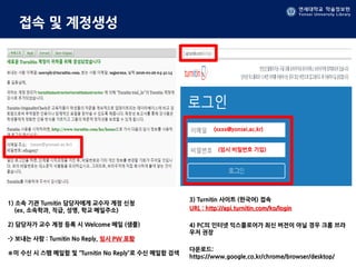 연세대학교 학술정보원
Yonsei University Library
접속 및 계정생성
1) 소속 기관 Turnitin 담당자에게 교수자 계정 신청
(ex. 소속학과, 직급, 성명, 학교 메일주소)
2) 담당자가 교수 계정 등록 시 Welcome 메일 (샘플)
-> 보내는 사람 : Turnitin No Reply, 임시 PW 포함
※미 수신 시 스팸 메일함 및 “Turnitin No Reply”로 수신 메일함 검색
3) Turnitin 사이트 (한국어) 접속
URL : http://api.turnitin.com/ko/login
4) PC의 인터넷 익스플로어가 최신 버전이 아닐 경우 크롬 브라
우저 권장
다운로드:
https://www.google.co.kr/chrome/browser/desktop/
(xxxx@yonsei.ac.kr)
(임시 비밀번호 기입)
(xxxx@yonsei.ac.kr)
 