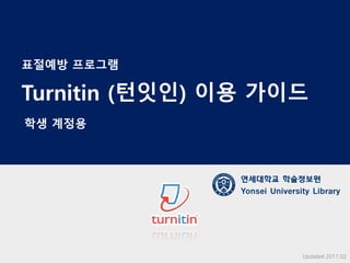 Turnitin (턴잇인) 이용 가이드
연세대학교 학술정보원
Yonsei University Library
Updated 2017.02
표절예방 프로그램
학생 계정용
 
