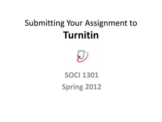 Submitting Your Assignment to
         Turnitin


          SOCI 1301
         Spring 2012
 