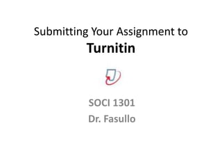 Submitting Your Assignment to
         Turnitin


          SOCI 1301
          Dr. Fasullo
 