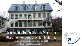 Turnitin Feedback Studio
Ritskimun, endurgjöf og jafningjamat
Húsþing Kvennaskólans, 16. febrúar 2021
Sigurbjörg Jóhannesdóttir
 