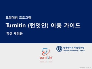 Updated 2018.10
표절예방 프로그램
Turnitin (턴잇인) 이용 가이드
학생 계정용
연세대학교 학술정보원
Yonsei University Library
 