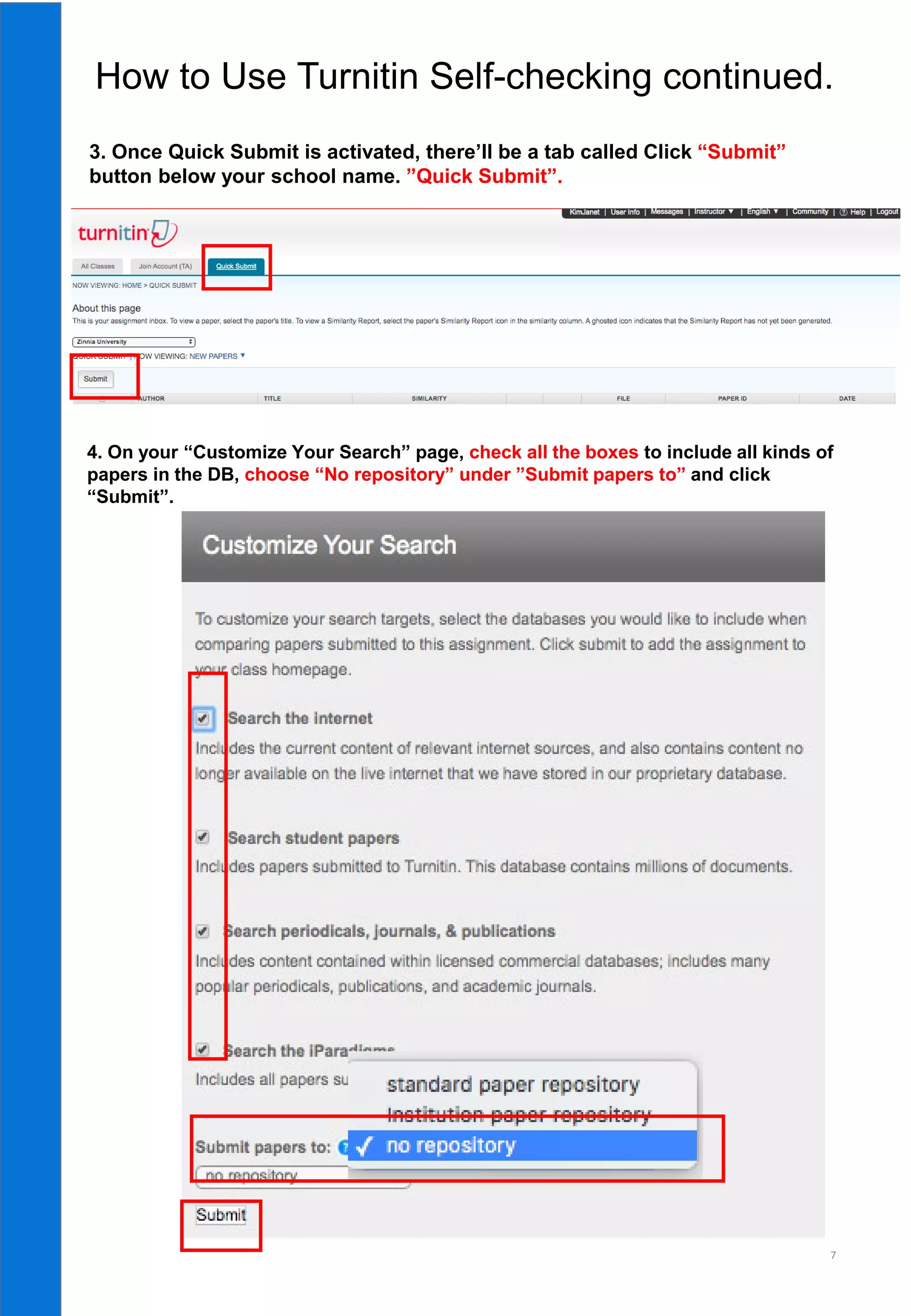 7
3. Once Quick Submit is activated, there’ll be a tab called Click “Submit”
button below your school name. ”Quick Submit”.
4. On your “Customize Your Search” page, check all the boxes to include all kinds of
papers in the DB, choose “No repository” under ”Submit papers to” and click
“Submit”.
How to Use Turnitin Self-checking continued.
 