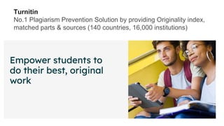 Turnitin
No.1 Plagiarism Prevention Solution by providing Originality index,
matched parts & sources (140 countries, 16,000 institutions)
 