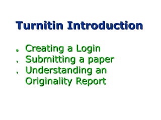 Turnitin IntroductionTurnitin Introduction
.. Creating a LoginCreating a Login
. Submitting a paper. Submitting a paper
. Understanding an. Understanding an
Originality ReportOriginality Report
 
