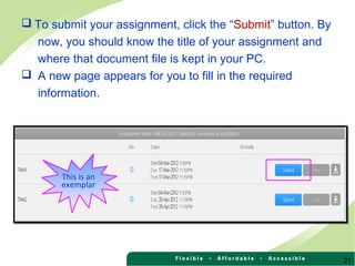  To submit your assignment, click the “Submit” button. By
now, you should know the title of your assignment and
where that document file is kept in your PC.
 A new page appears for you to fill in the required
information.
21
This is an
exemplar
 
