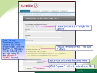 22
Leave this as it is – “single file
upload”.
Please remember this – file size
< 20MB
Even though
Turnitin accepts
several file types,
please bear in mind
that WOU requires
you to submit your
text document in
the Microsoft
WORD format.
Input your document filename here
Click “upload” button to submit your file
 