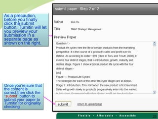 23
As a precaution,
before you finally
click the submit
button, Turnitin will let
you preview your
submission in a
separate page as
shown on the right.
Once you’re sure that
the content is
correct,then click the
“submit” button to
submit your paper to
Turnitin for originality
checking
 