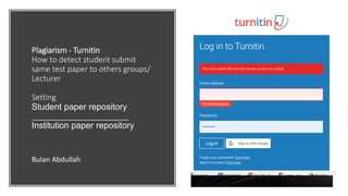 Plagiarism - Turnitin
How to detect student submit
same test paper to others groups/
Lecturer
Setting
Student paper repository
Institution paper repository
Bulan Abdullah
 