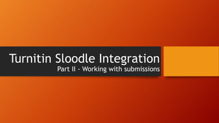 Turnitin Sloodle Integration
Part II - Working with submissions
 