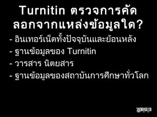 Turnitin ตรวจการคัด
ลอกจากแหล่งข้อมูลใด?
- อินเทอร์เน็ตทั้งปัจจุบันและย้อนหลัง
- ฐานข้อมูลของ Turnitin
- วารสาร นิตยสาร
- ฐานข้อมูลของสถาบันการศึกษาทั่วโลก
 