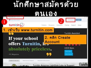 นักศึกษาสมัครด้วย
ตนเอง
1. เข้าเว็บ www.turnitin.com1. เข้าเว็บ www.turnitin.com
2. คลิก Create
Account
2. คลิก Create
Account

 