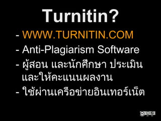 Turnitin?
• - WWW.TURNITIN.COM
• - Anti-Plagiarism Software
• - ผู้สอน และนักศึกษา ประเมิน
และให้คะแนนผลงาน
• - ใช้ผ่านเครือข่ายอินเทอร์เน็ต
 