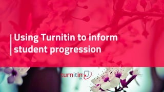 Using Turnitin to inform
student progression
 