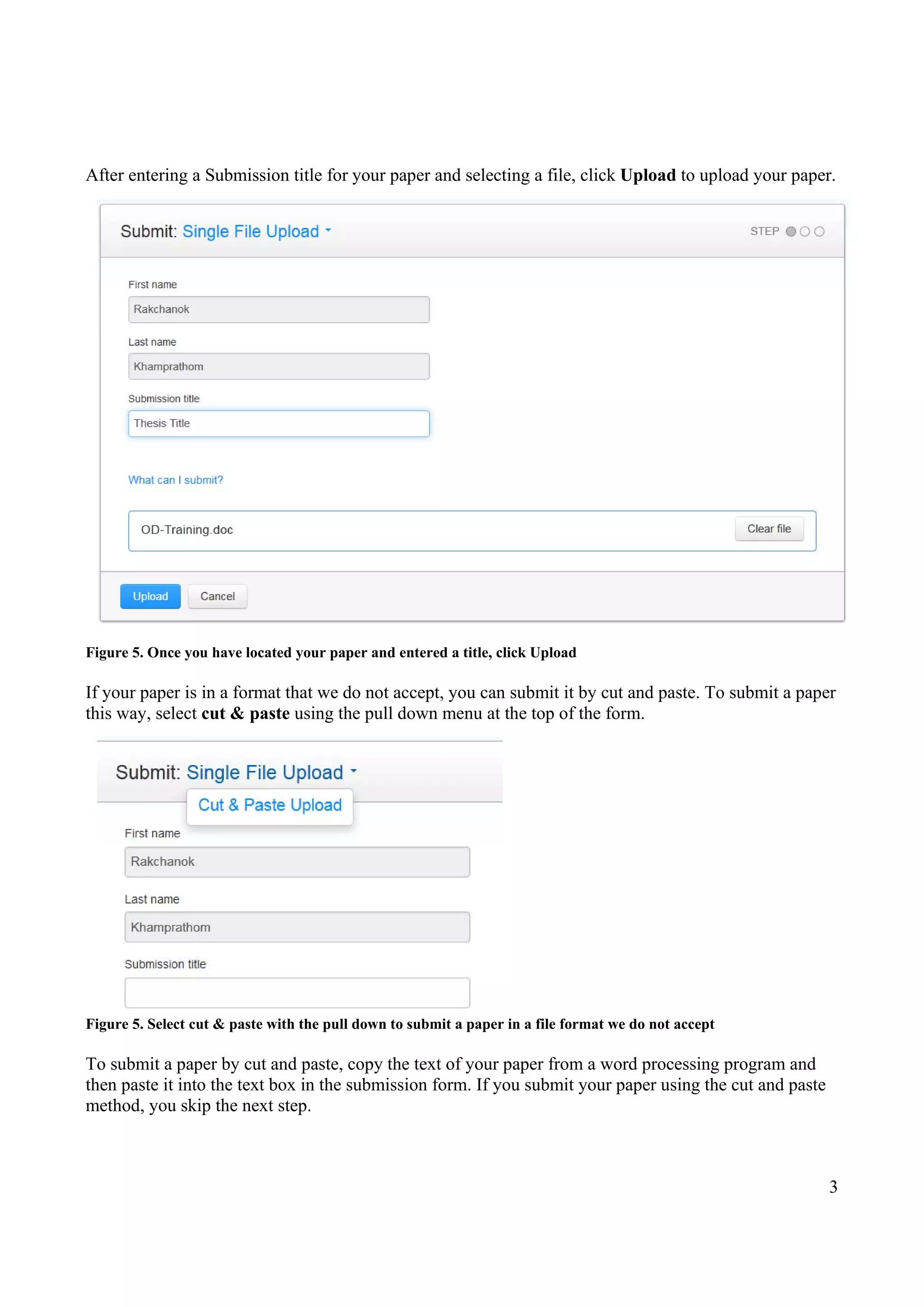 3
After entering a Submission title for your paper and selecting a file, click Upload to upload your paper.
Figure 5. Once you have located your paper and entered a title, click Upload
If your paper is in a format that we do not accept, you can submit it by cut and paste. To submit a paper
this way, select cut & paste using the pull down menu at the top of the form.
Figure 5. Select cut & paste with the pull down to submit a paper in a file format we do not accept
To submit a paper by cut and paste, copy the text of your paper from a word processing program and
then paste it into the text box in the submission form. If you submit your paper using the cut and paste
method, you skip the next step.
 