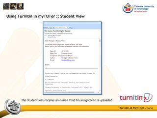 Turnitin @ TUT: GRC course
Using Turnitin in myTUTor :: Student View
The student will receive an e-mail that his assignment is uploaded
 