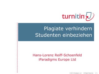 Plagiate verhindern
 Studenten einbeziehen


Hans-Lorenz Reiff-Schoenfeld
   iParadigms Europe Ltd


                     © 2010 iParadigms, LLC   All Rights Reserved.   [1]
 
