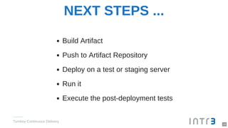 NEXT STEPS ...
Build Artifact
Push to Artifact Repository
Deploy on a test or staging server
Run it
Execute the post-deployment tests
Turnkey Continuous Delivery
19
 
