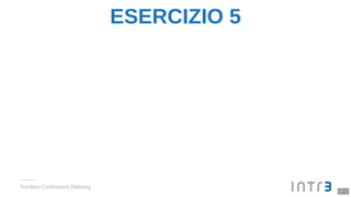 ESERCIZIO 5
Turnkey Continuous Delivery
17 . 1
 