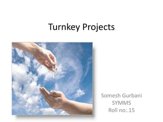 Turnkey Projects
Somesh Gurbani
SYMMS
Roll no:.15
 