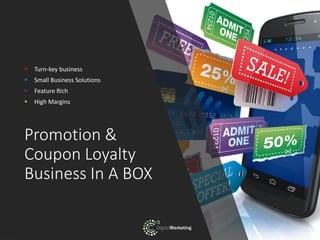 Promotion &
Coupon Loyalty
Business In A BOX
▪ Turn-key business
▪ Small Business Solutions
▪ Feature Rich
▪ High Margins
 