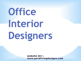 website Url :
www.goodlivingdesigns.com
Office
Interior
Designers
 
