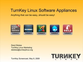 TurnKey Linux Software Appliances
Anything that can be easy, should be easy!




Daryl Stokes
TurnKey Linux Marketing
dstokes@turnkeylinux.org



TurnKey Screencast, May 8, 2009
 