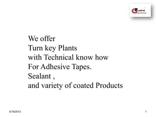 6/18/2013 1
We offer
Turn key Plants
with Technical know how
For Adhesive Tapes.
Sealant ,
and variety of coated Products
 
