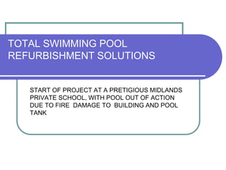 TOTAL SWIMMING POOL
REFURBISHMENT SOLUTIONS
START OF PROJECT AT A PRETIGIOUS MIDLANDS
PRIVATE SCHOOL, WITH POOL OUT OF ACTION
DUE TO FIRE DAMAGE TO BUILDING AND POOL
TANK
 