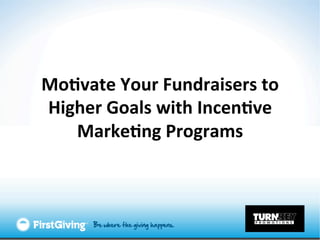 Mo#vate	
  Your	
  Fundraisers	
  to	
  
Higher	
  Goals	
  with	
  Incen#ve	
  
   Marke#ng	
  Programs	
  
 