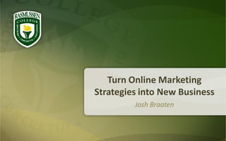Turn Online Marketing
Strategies into New Business
         Josh Braaten
 