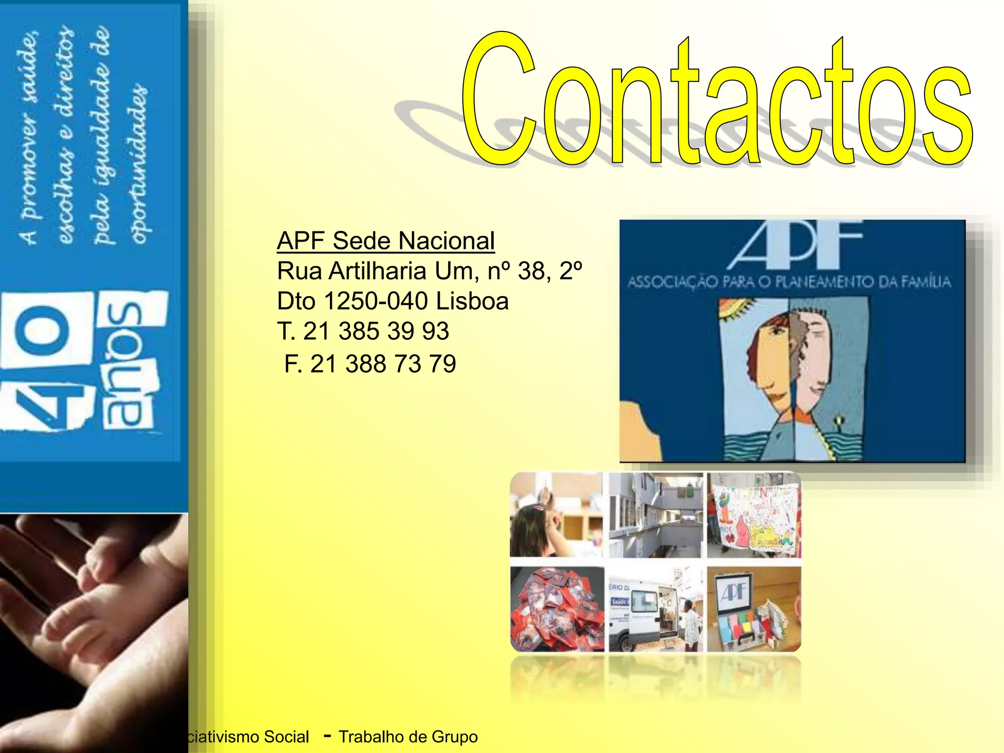 A Dinâmica do Associativismo Social - Trabalho de Grupo
APF Sede Nacional
Rua Artilharia Um, nº 38, 2º
Dto 1250-040 Lisboa
T. 21 385 39 93
F. 21 388 73 79
 