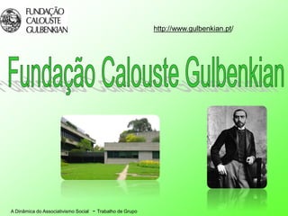 A Dinâmica do Associativismo Social - Trabalho de Grupo
http://www.gulbenkian.pt/
 