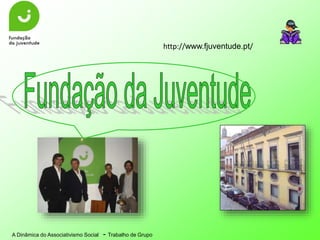 A Dinâmica do Associativismo Social - Trabalho de Grupo
http://www.fjuventude.pt/
 