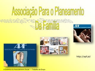 A Dinâmica do Associativismo Social - Trabalho de Grupo
http://apf.pt/
 