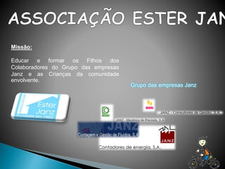 Missão:
Educar e formar os Filhos dos
Colaboradores do Grupo das empresas
Janz e as Crianças da comunidade
envolvente.
Grupo das empresas Janz
 