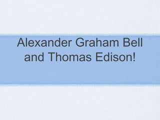 Alexander Graham Bell
and Thomas Edison!
 