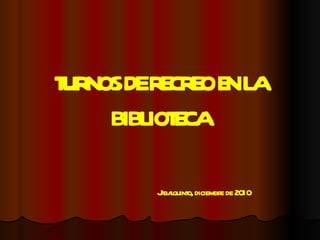 TURNOS DE RECREO EN LA BIBLIOTECA Jabalquinto, diciembre de 2010 