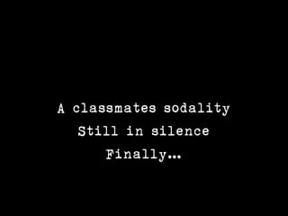 A classmates sodality
   Still in silence
      Finally
 