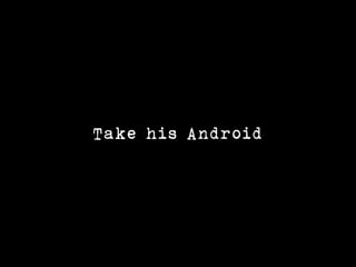 Take his Android
 