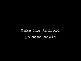 Take his Android
  Do some magic
 